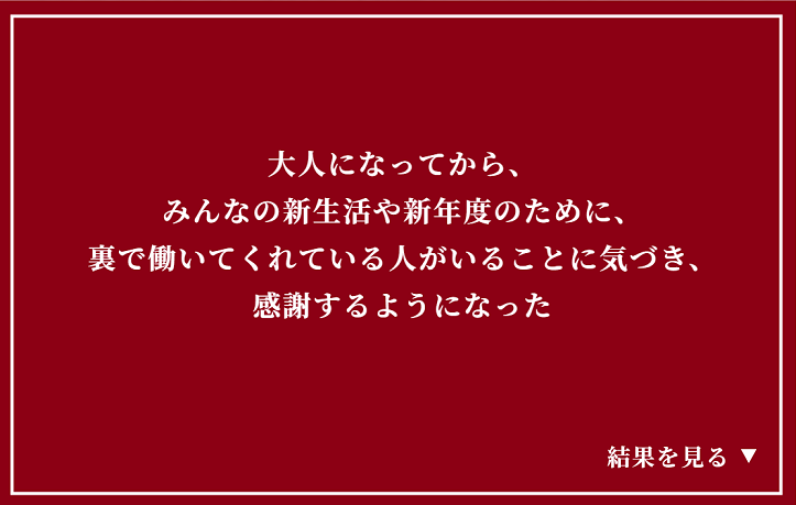 大人になってから、みんなの新生活や新年度のために、裏で働いてくれている人がいることに気づき、感謝するようになった
